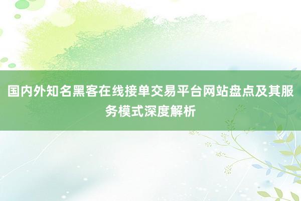 国内外知名黑客在线接单交易平台网站盘点及其服务模式深度解析