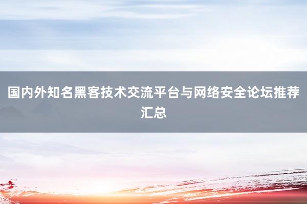 国内外知名黑客技术交流平台与网络安全论坛推荐汇总
