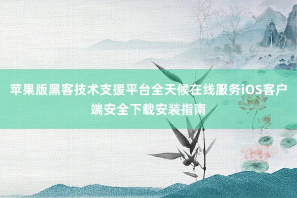 苹果版黑客技术支援平台全天候在线服务iOS客户端安全下载安装指南