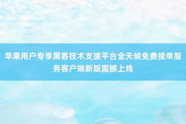 苹果用户专享黑客技术支援平台全天候免费接单服务客户端新版震撼上线