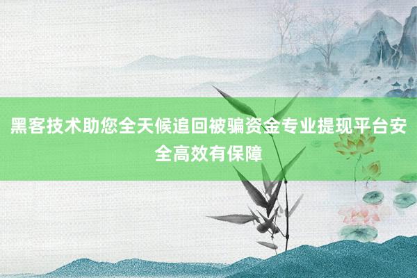 黑客技术助您全天候追回被骗资金专业提现平台安全高效有保障
