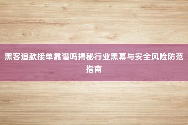黑客追款接单靠谱吗揭秘行业黑幕与安全风险防范指南
