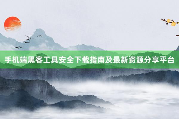 手机端黑客工具安全下载指南及最新资源分享平台
