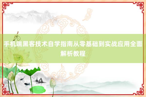 手机端黑客技术自学指南从零基础到实战应用全面解析教程