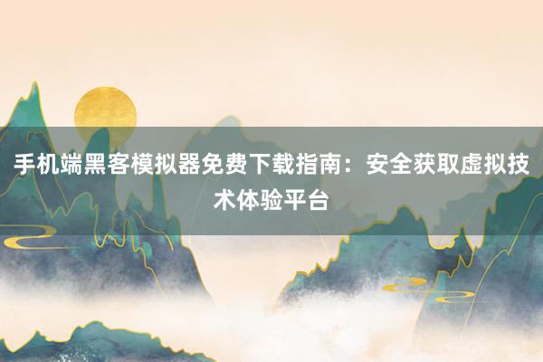 手机端黑客模拟器免费下载指南：安全获取虚拟技术体验平台