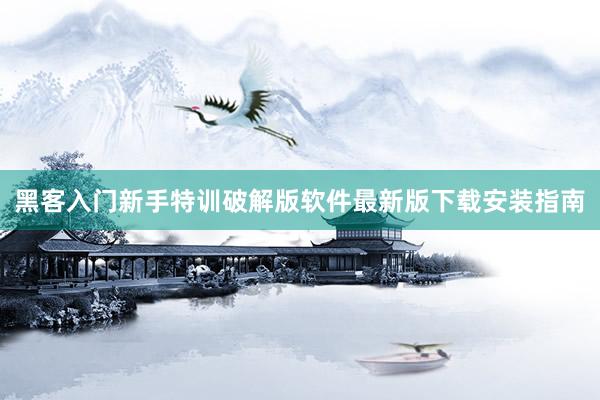 黑客入门新手特训破解版软件最新版下载安装指南