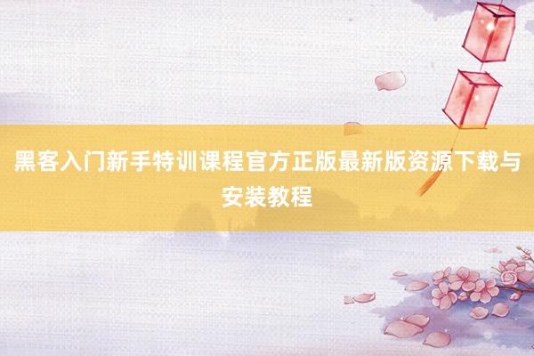 黑客入门新手特训课程官方正版最新版资源下载与安装教程