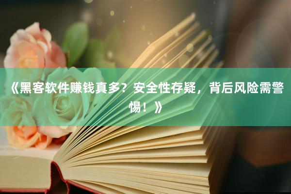 《黑客软件赚钱真多？安全性存疑，背后风险需警惕！》