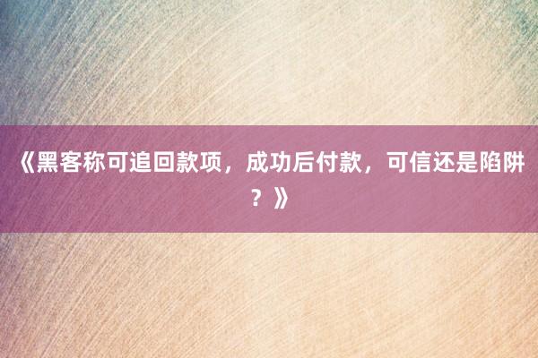 《黑客称可追回款项，成功后付款，可信还是陷阱？》